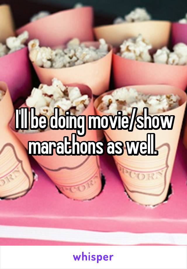 I'll be doing movie/show marathons as well. 