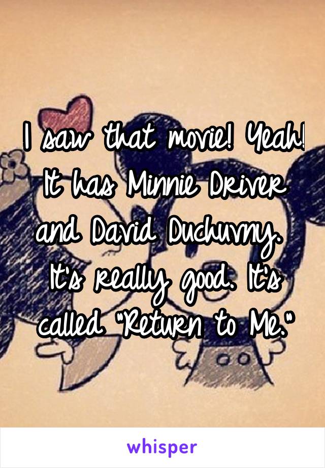 I saw that movie! Yeah! It has Minnie Driver and David Duchuvny.  It's really good. It's called "Return to Me."