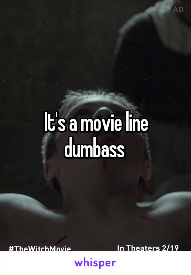 It's a movie line dumbass 