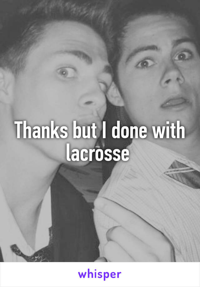 Thanks but I done with lacrosse 