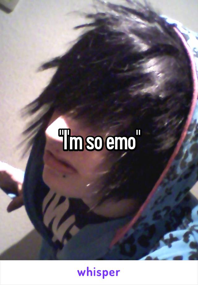 "I'm so emo"
