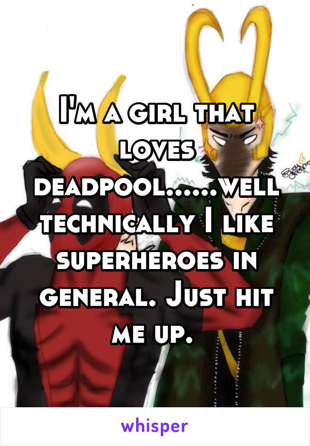 I'm a girl that loves deadpool......well technically I like superheroes in general. Just hit me up. 