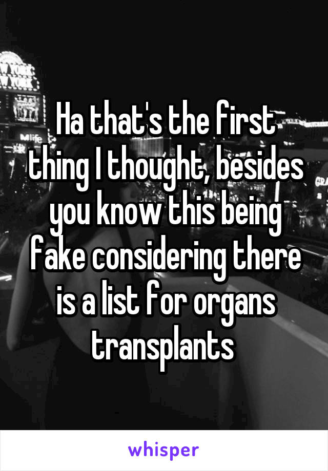 Ha that's the first thing I thought, besides you know this being fake considering there is a list for organs transplants 