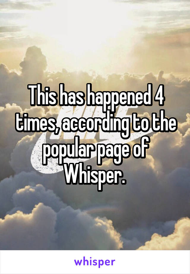 This has happened 4 times, according to the popular page of Whisper. 