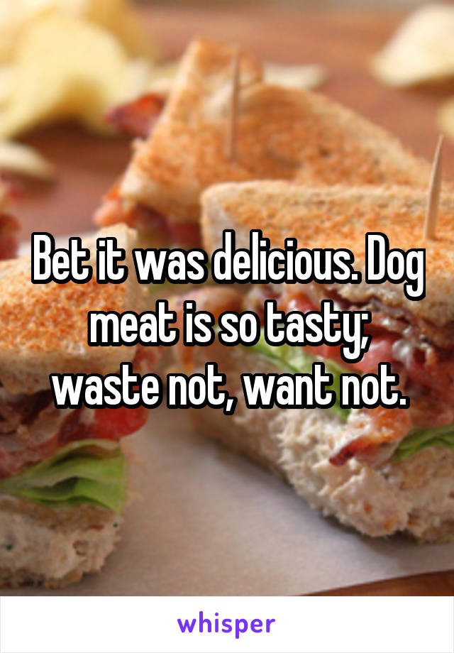 Bet it was delicious. Dog meat is so tasty; waste not, want not.