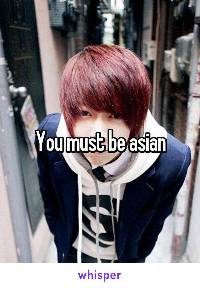 You must be asian