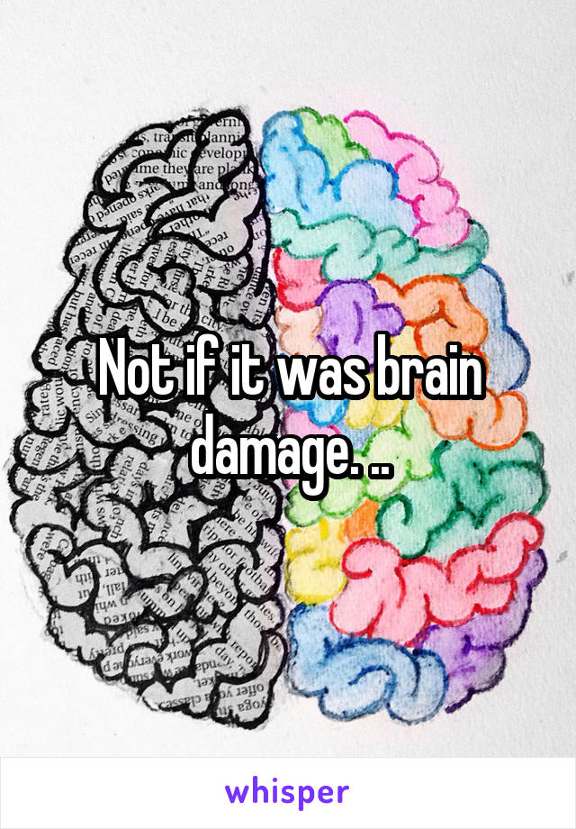 Not if it was brain damage. ..