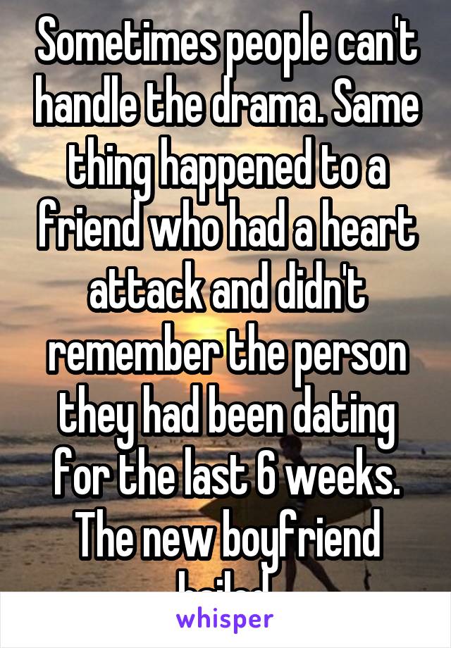 Sometimes people can't handle the drama. Same thing happened to a friend who had a heart attack and didn't remember the person they had been dating for the last 6 weeks. The new boyfriend bailed.