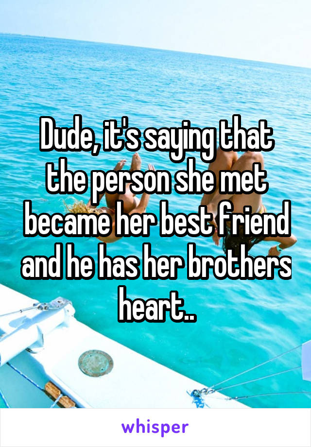 Dude, it's saying that the person she met became her best friend and he has her brothers heart..