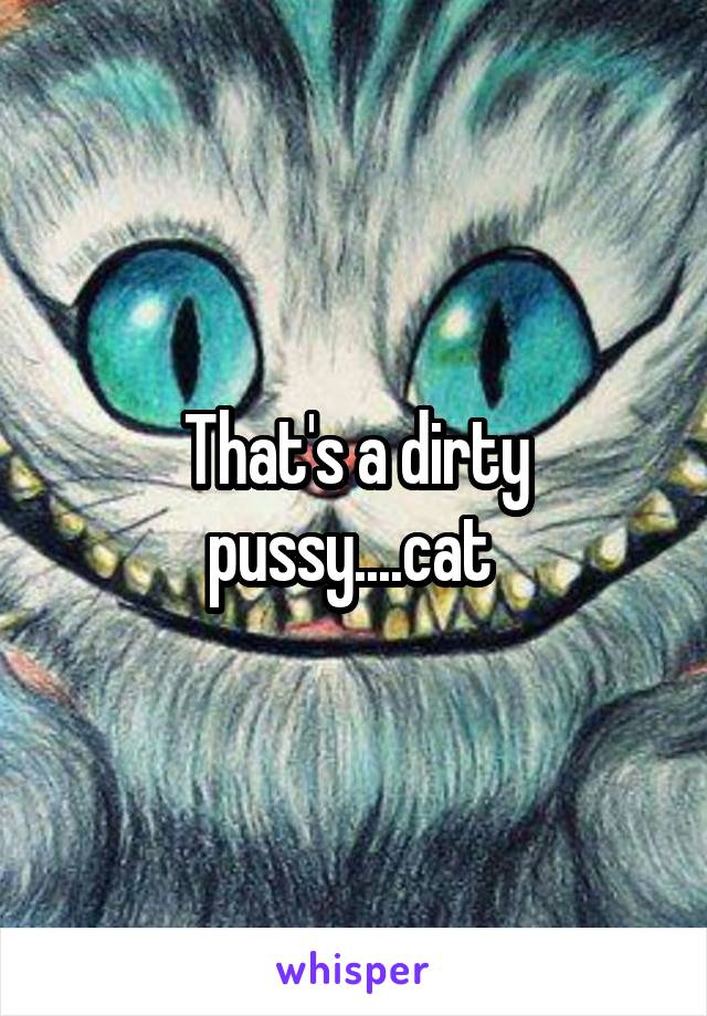 That's a dirty pussy....cat 