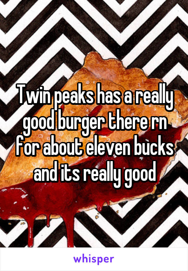 Twin peaks has a really good burger there rn for about eleven bucks and its really good