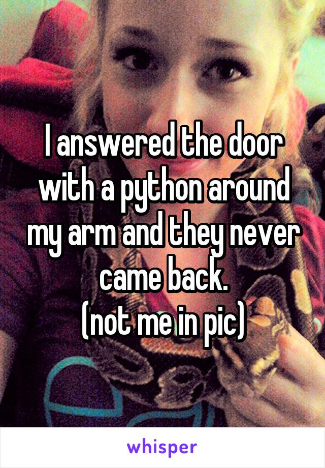 I answered the door with a python around my arm and they never came back.
(not me in pic)