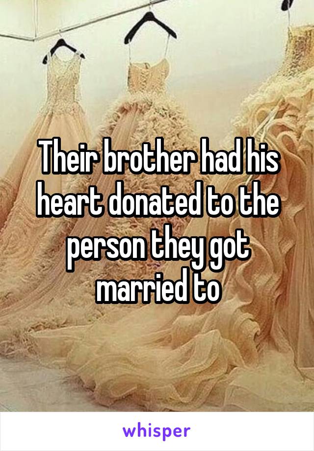 Their brother had his heart donated to the person they got married to