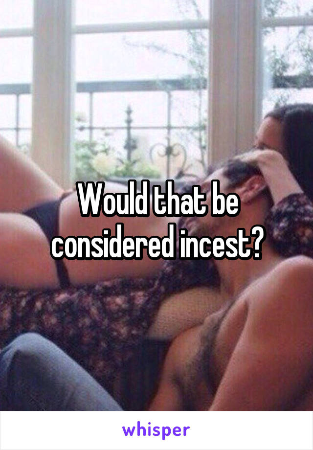 Would that be considered incest?