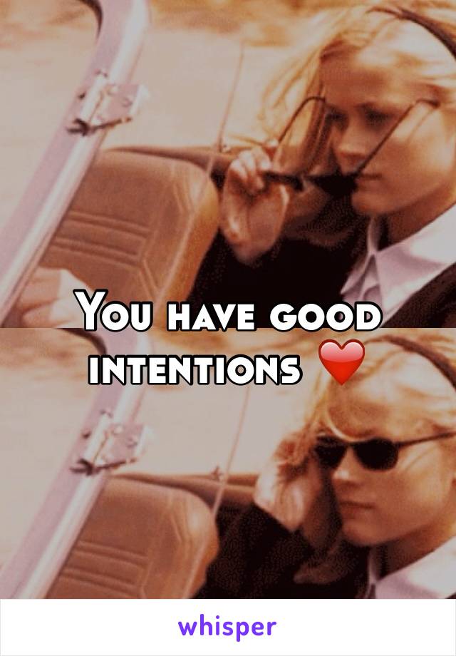 You have good intentions ❤️