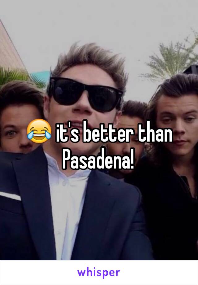 😂 it's better than Pasadena! 