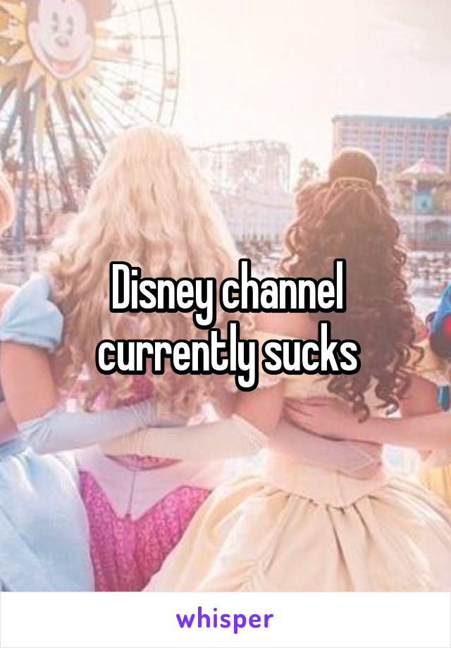 Disney channel currently sucks
