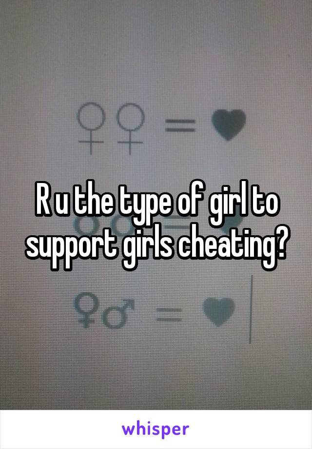 R u the type of girl to support girls cheating?