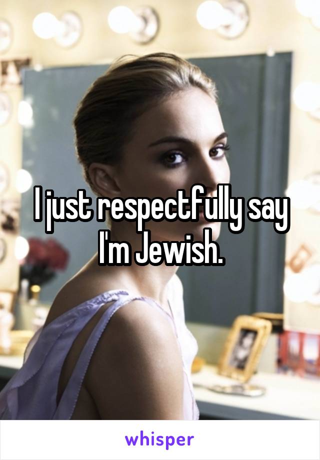 I just respectfully say I'm Jewish.