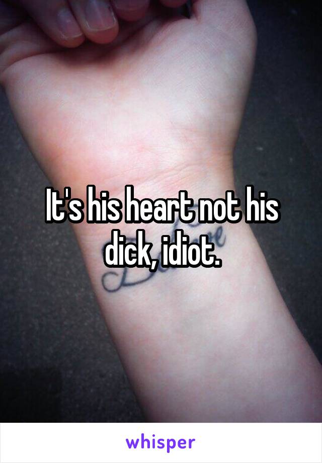 It's his heart not his dick, idiot.