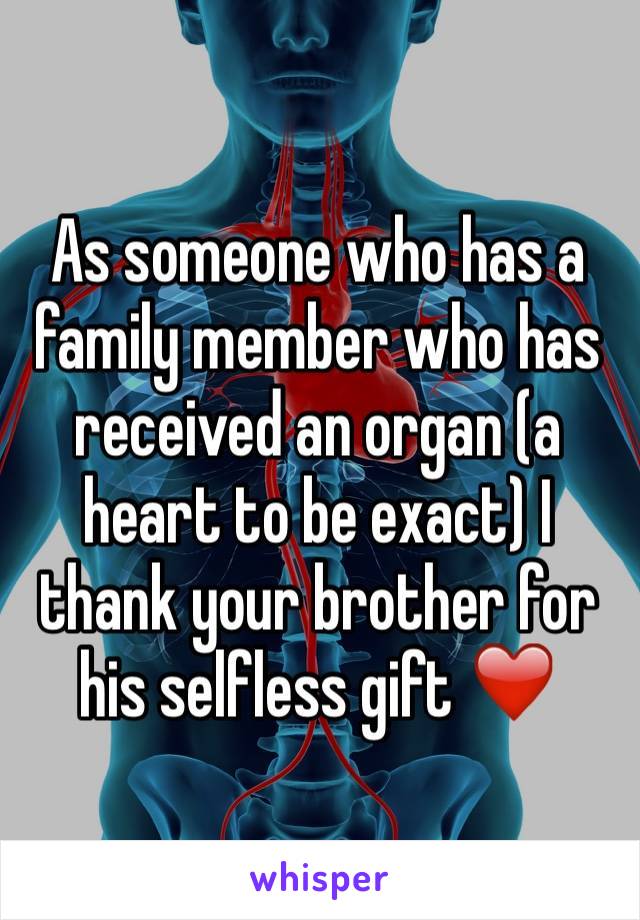 As someone who has a family member who has received an organ (a heart to be exact) I thank your brother for his selfless gift ❤️