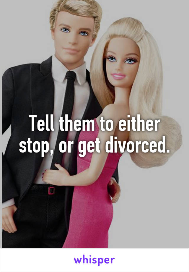 Tell them to either stop, or get divorced.