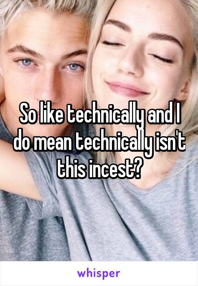 So like technically and I do mean technically isn't this incest?