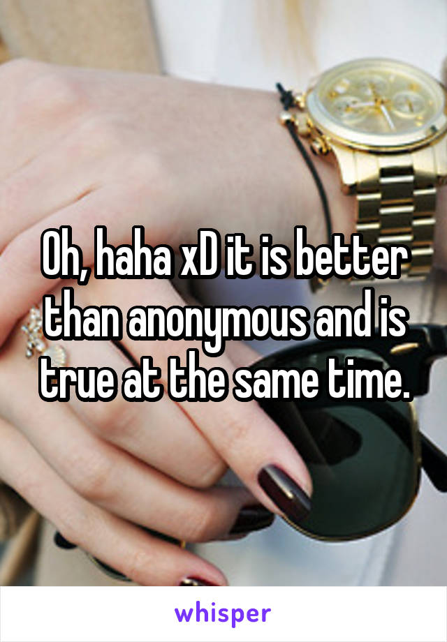 Oh, haha xD it is better than anonymous and is true at the same time.