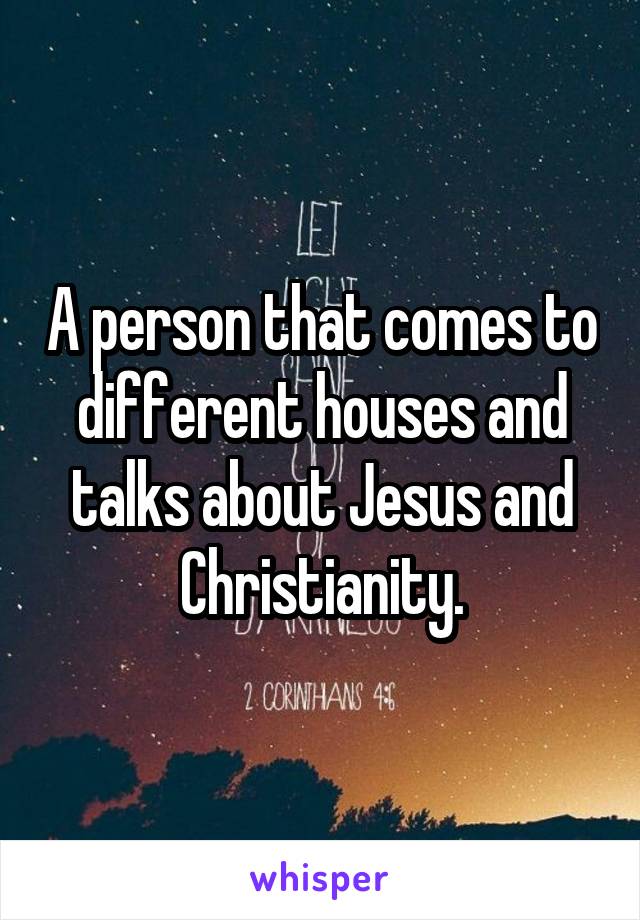 A person that comes to different houses and talks about Jesus and Christianity.