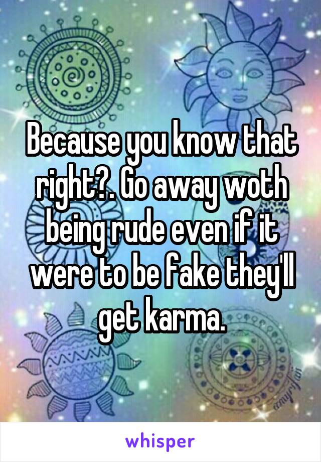 Because you know that right?. Go away woth being rude even if it were to be fake they'll get karma.