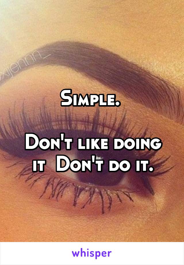 Simple. 

Don't like doing it  Don't do it.