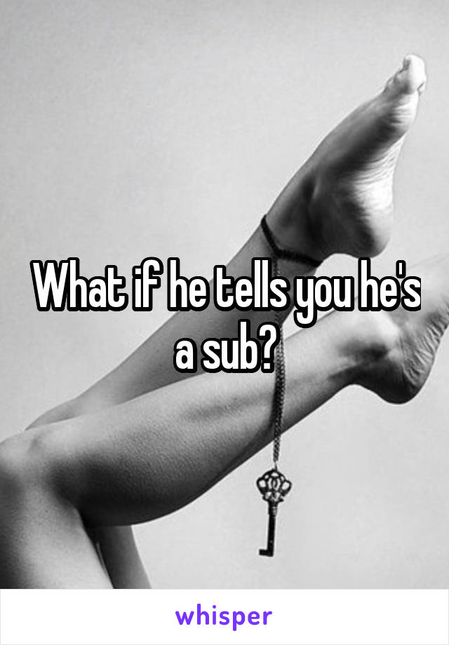 What if he tells you he's a sub?