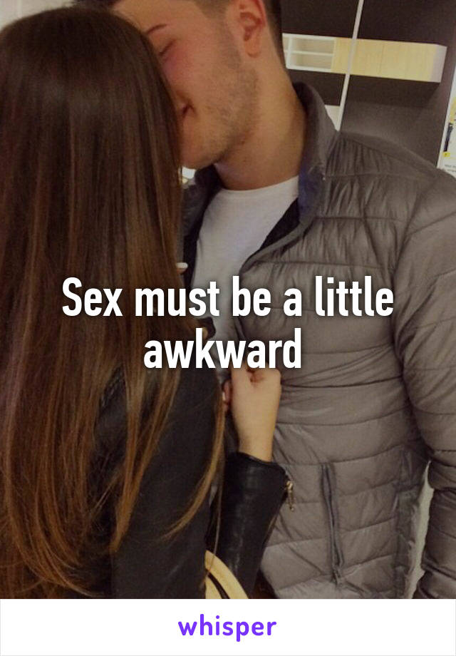 Sex must be a little awkward 