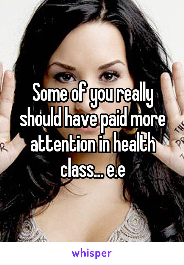 Some of you really should have paid more attention in health class... e.e