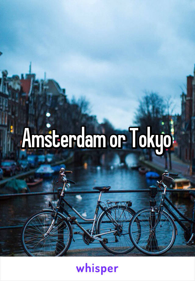 Amsterdam or Tokyo 