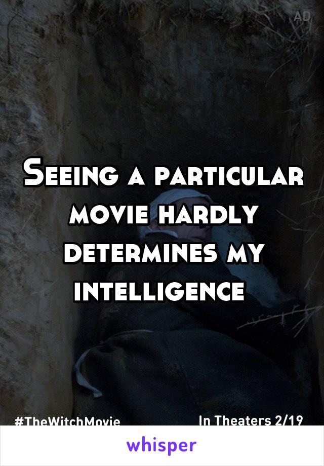 Seeing a particular movie hardly determines my intelligence 