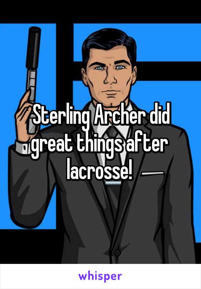 Sterling Archer did great things after  lacrosse! 