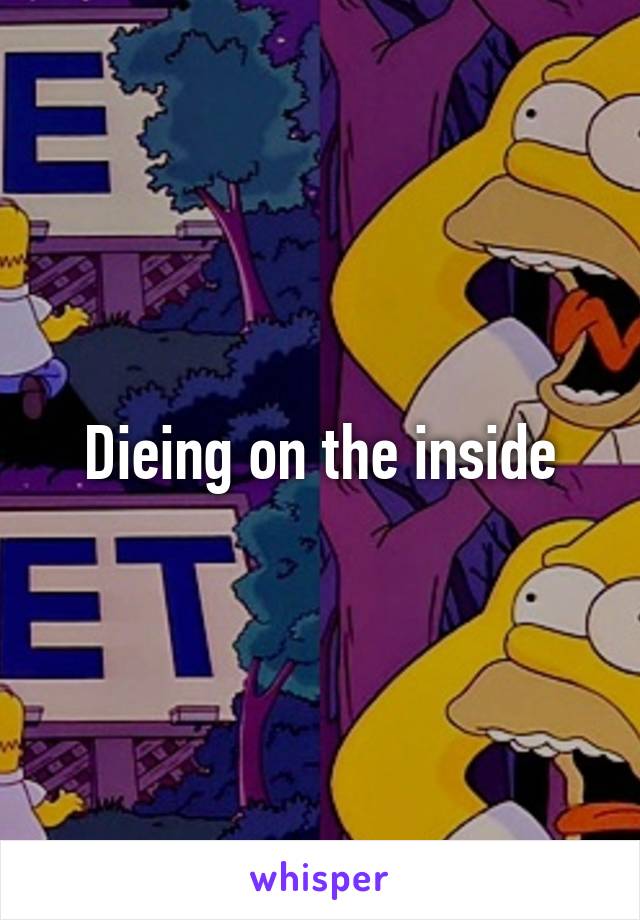 Dieing on the inside