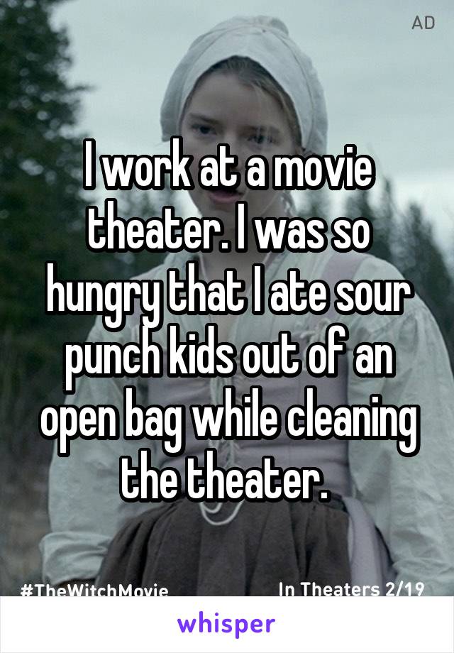 I work at a movie theater. I was so hungry that I ate sour punch kids out of an open bag while cleaning the theater. 