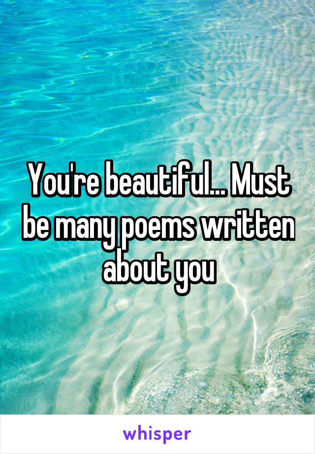 You're beautiful... Must be many poems written about you