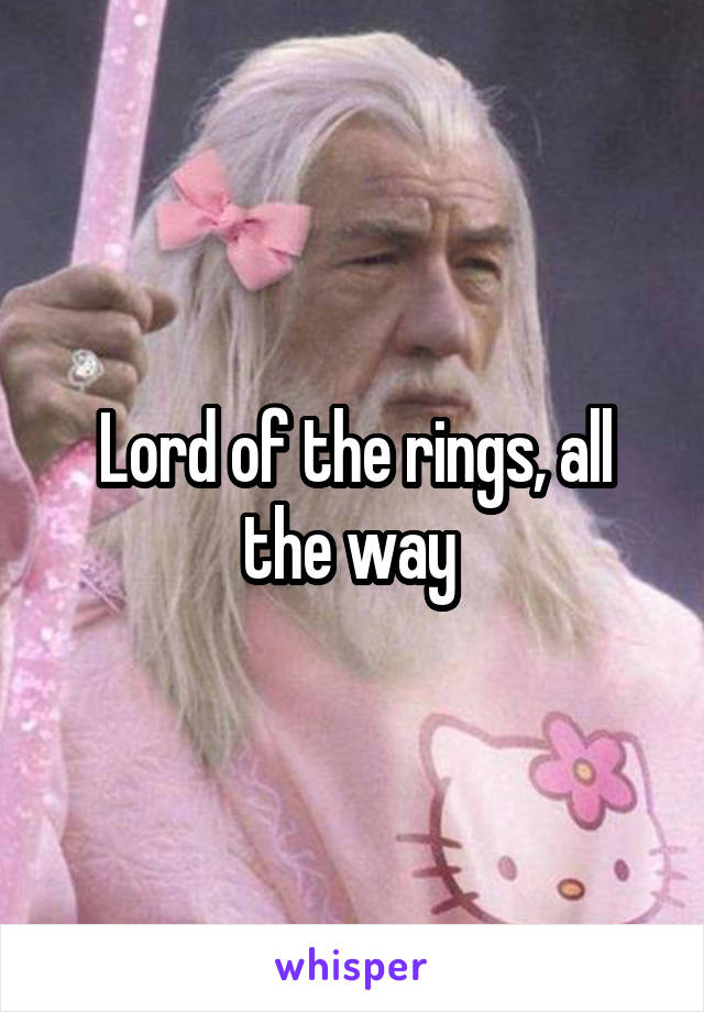 Lord of the rings, all the way 