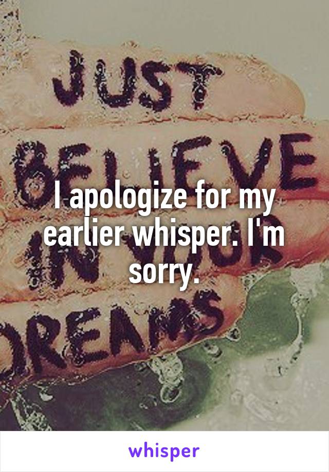 I apologize for my earlier whisper. I'm sorry.