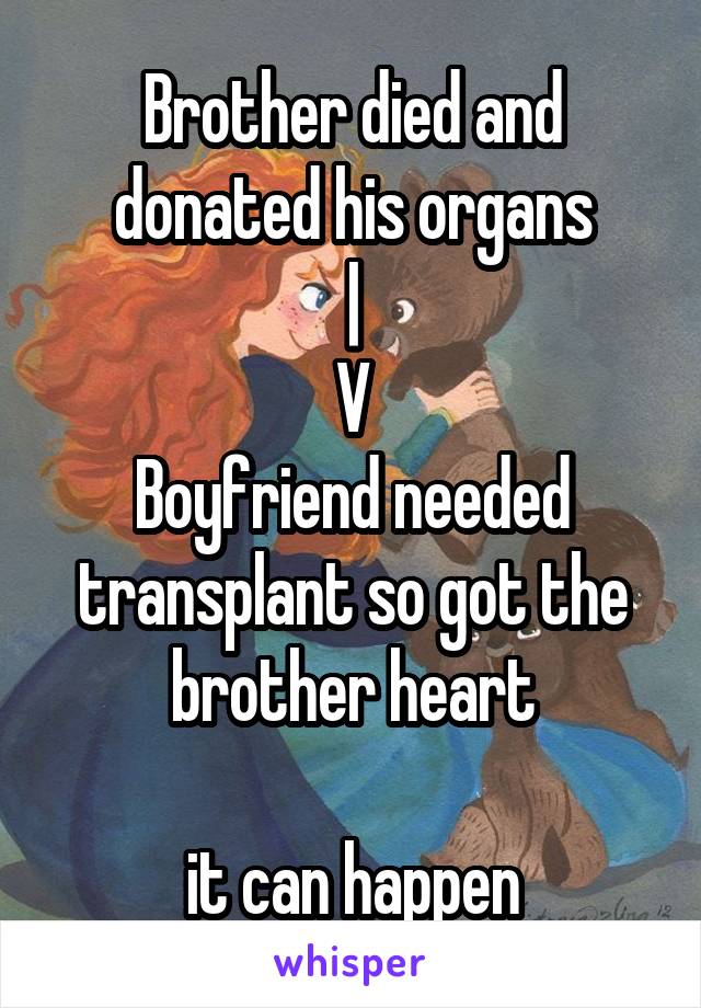 Brother died and donated his organs
|
V
Boyfriend needed transplant so got the brother heart

it can happen