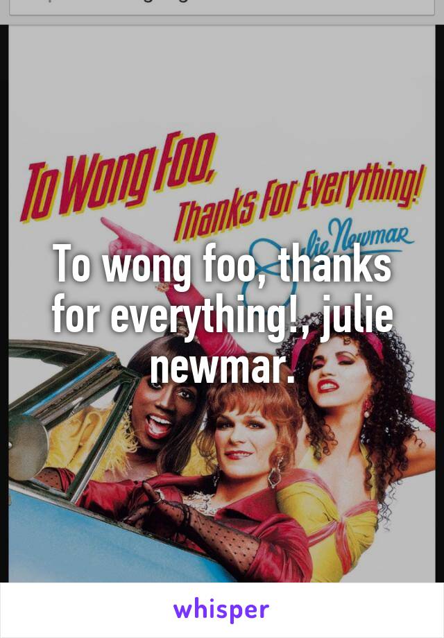 To wong foo, thanks for everything!, julie newmar.