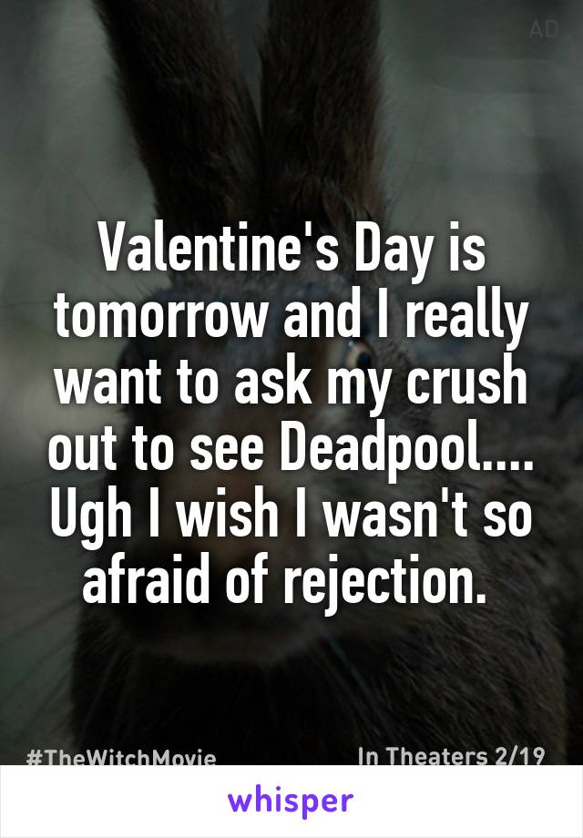 Valentine's Day is tomorrow and I really want to ask my crush out to see Deadpool.... Ugh I wish I wasn't so afraid of rejection. 