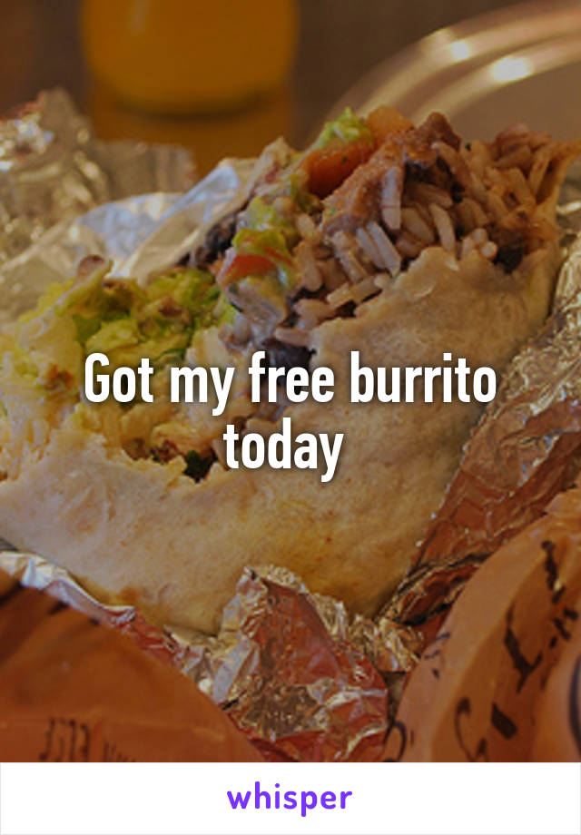 Got my free burrito today 