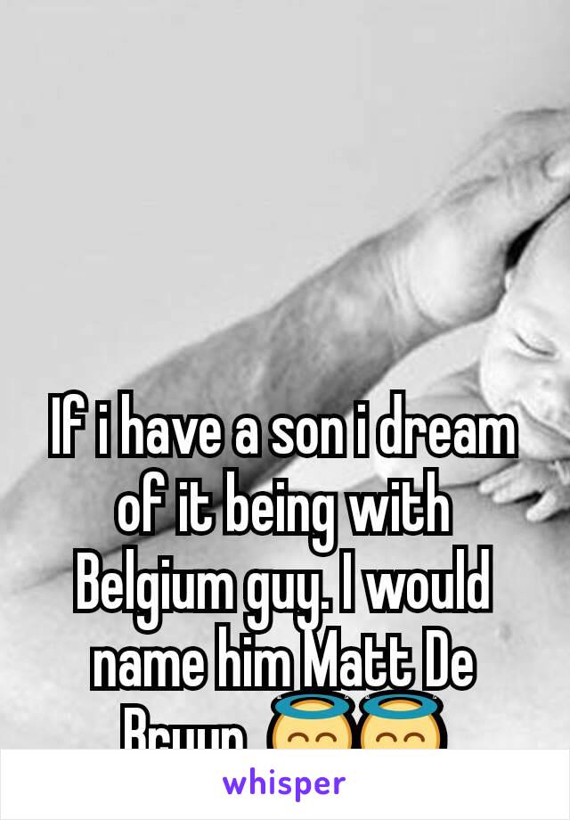 If i have a son i dream of it being with Belgium guy. I would name him Matt De Bruyn. 😇😇
