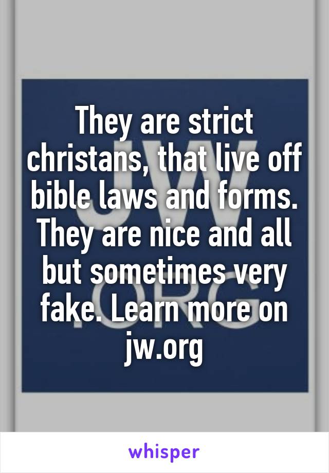 They are strict christans, that live off bible laws and forms. They are nice and all but sometimes very fake. Learn more on jw.org