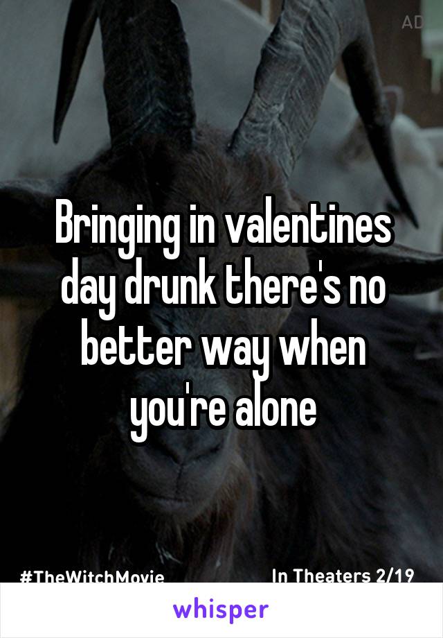 Bringing in valentines day drunk there's no better way when you're alone