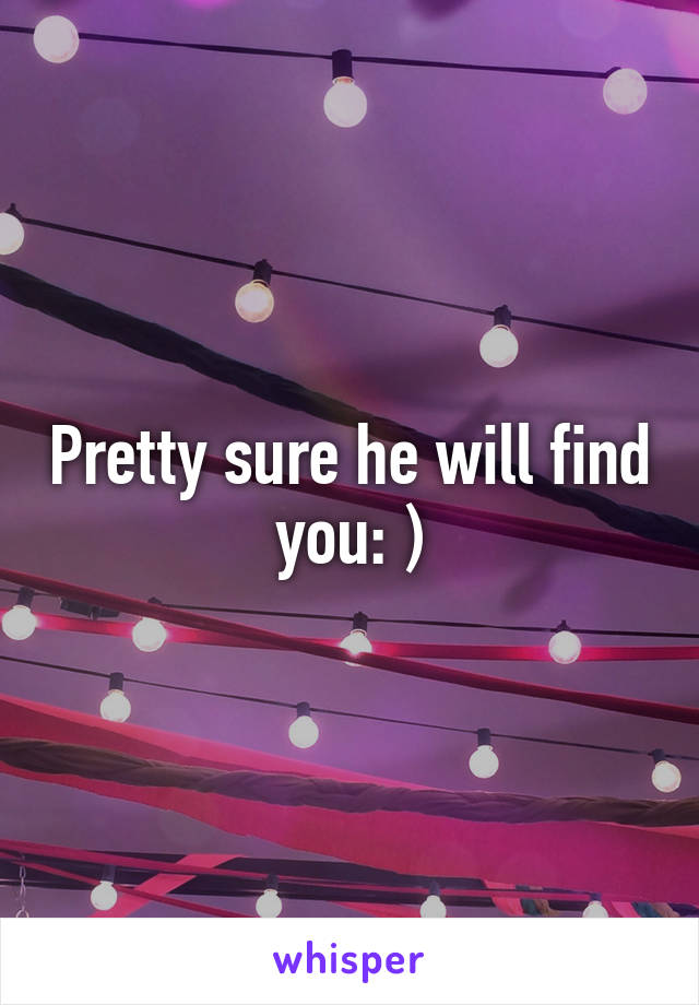 Pretty sure he will find you: )